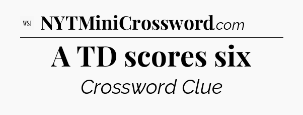 A TD scores six - WSJ Crossword