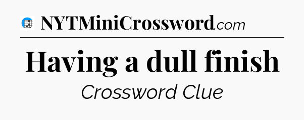 Having a dull finish Crossword Clue