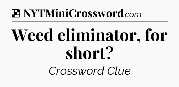Solution: Weed eliminator, for short - NYT Crossword