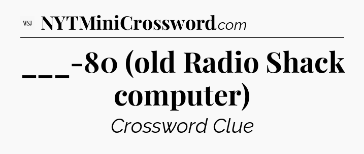 ___-80 (old Radio Shack computer) - WSJ Crossword
