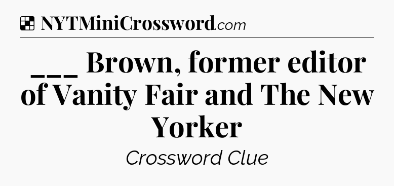 Solution: ___ Brown, former editor of Vanity Fair and The New Yorker - NYT Crossword