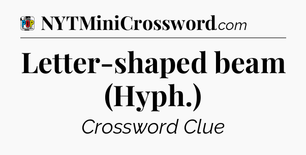 Letter-shaped beam (Hyph.) Crossword Clue