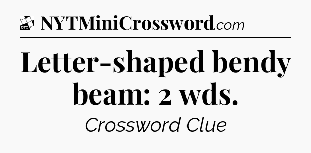 Letter-shaped bendy beam: 2 wds - Daily Themed Classic Crossword