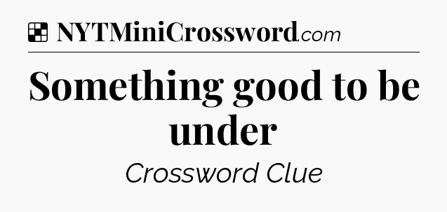 Solution: Something good to be under - NYT Crossword