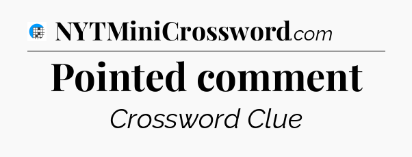 Pointed comment Crossword Clue