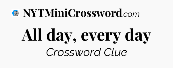 All day, every day Crossword Clue