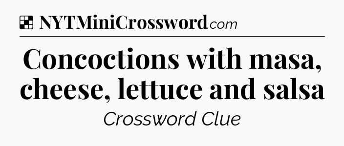 Solution: Concoctions with masa, cheese, lettuce and salsa - NYT Crossword