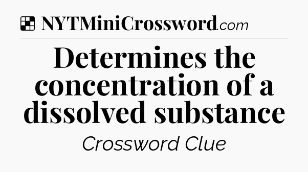 Solution: Determines the concentration of a dissolved substance - NYT Crossword