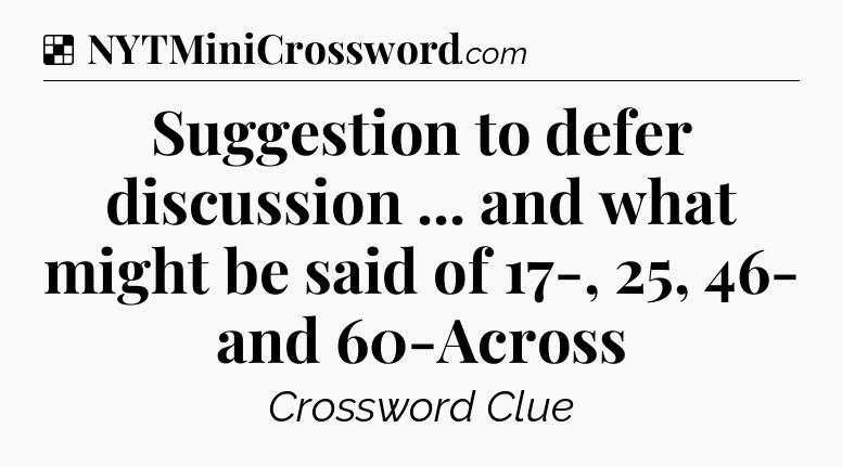 Solution: Suggestion to defer discussion ... and what might be said of 17-, 25, 46- and 60-Across - NYT Crossword