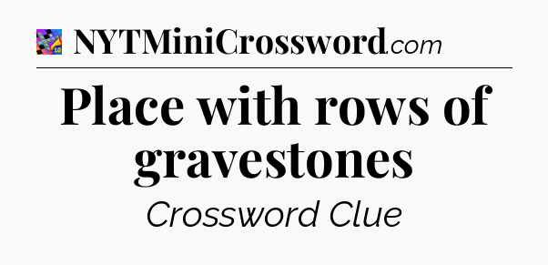 Place with rows of gravestones Crossword Clue