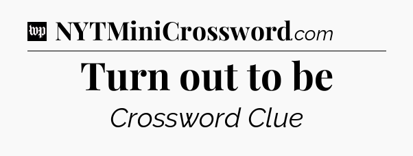 Turn out to be Crossword Clue