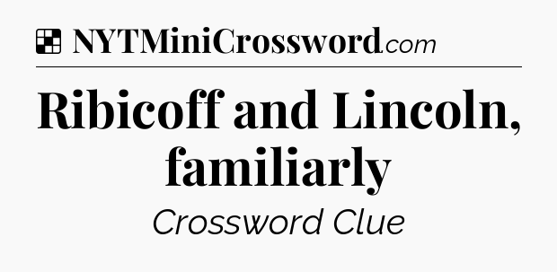 Solution: Ribicoff and Lincoln, familiarly - NYT Crossword