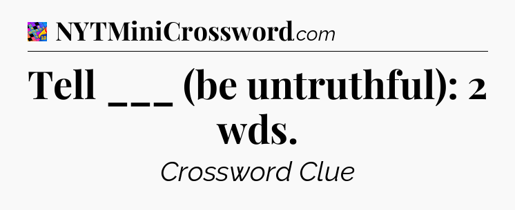 Tell ___ (be untruthful): 2 wds Crossword Clue