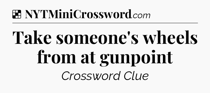 Solution: Take someone's wheels from at gunpoint - NYT Crossword