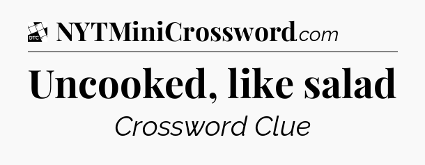 Uncooked, like salad - Daily Themed Classic Crossword