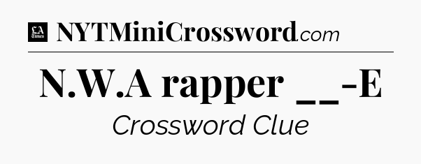 N.W.A rapper __-E - LA Times Crossword