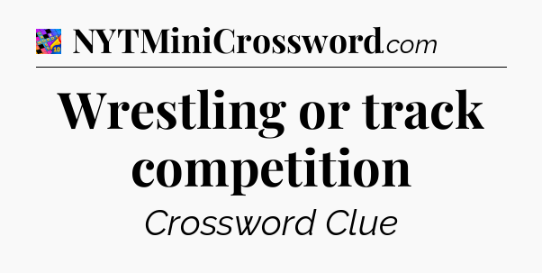 Wrestling or track competition Crossword Clue