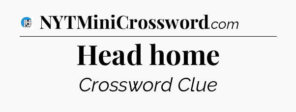 Head home Crossword Clue