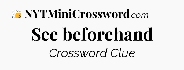 See beforehand - 7 Little Words