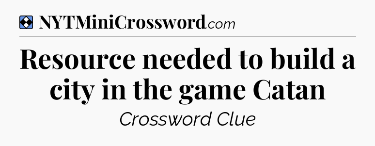 Solution: Resource needed to build a city in the game Catan - NYT Mini Crossword