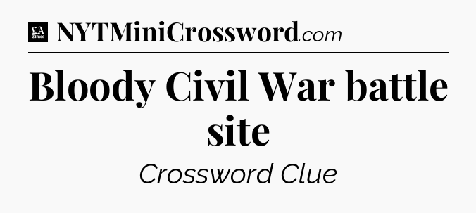 Bloody Civil War battle site - LA Times Crossword
