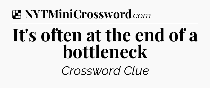 Solution: It's often at the end of a bottleneck - NYT Crossword