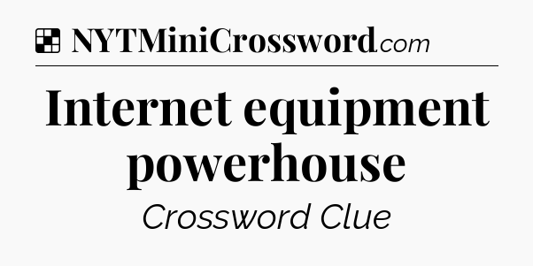 Solution: Internet equipment powerhouse - NYT Crossword