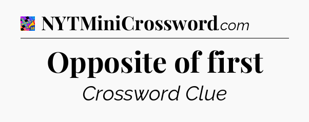 Opposite of first Crossword Clue