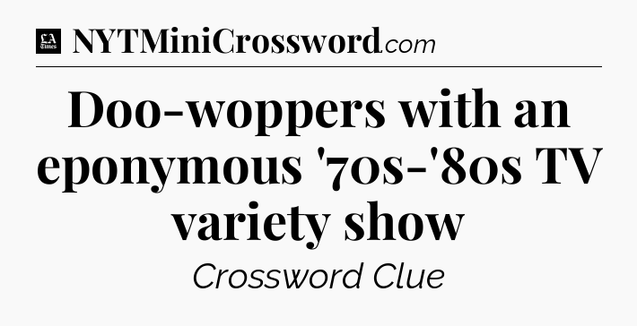 Doo-woppers with an eponymous '70s-'80s TV variety show - LA Times Crossword