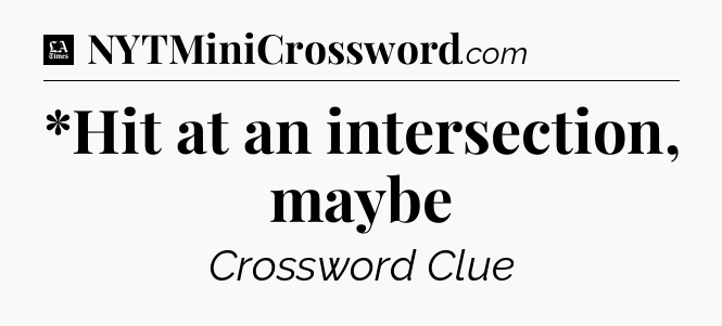 *Hit at an intersection, maybe - LA Times Crossword