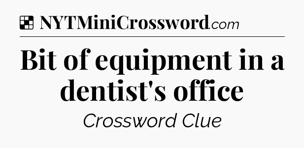Solution: Bit of equipment in a dentist's office - NYT Crossword