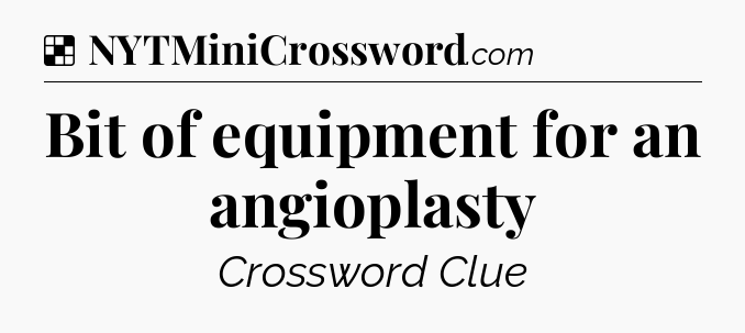 Solution: Bit of equipment for an angioplasty - NYT Crossword