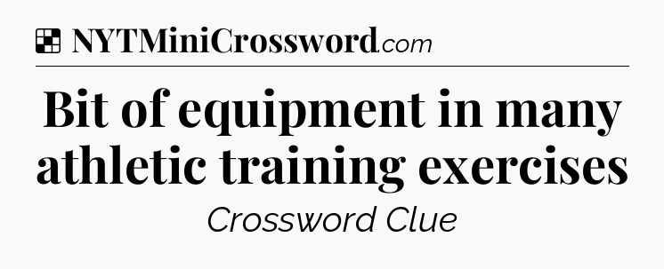 Solution: Bit of equipment in many athletic training exercises - NYT Crossword