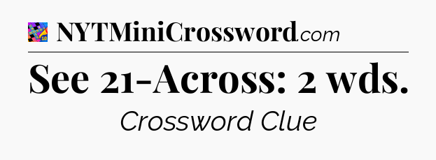 See 21-Across: 2 wds Crossword Clue