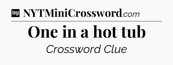 One in a hot tub Crossword Clue