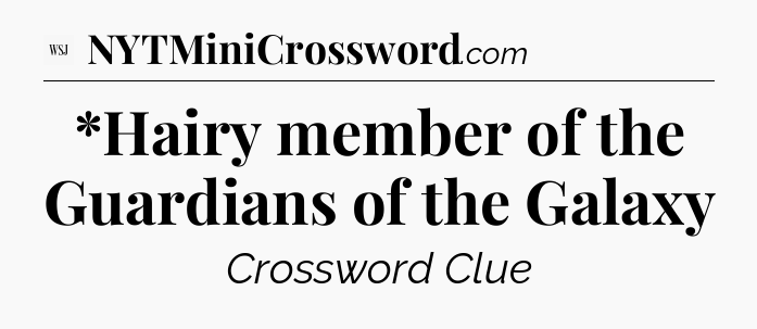 *Hairy member of the Guardians of the Galaxy - WSJ Crossword