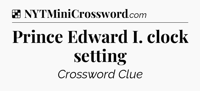 Solution: Prince Edward I. clock setting - NYT Crossword