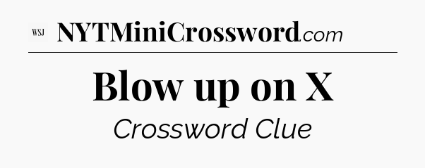 Blow up on X - WSJ Crossword
