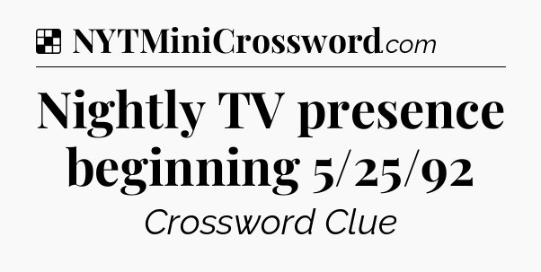 Solution: Nightly TV presence beginning 5/25/92 - NYT Crossword