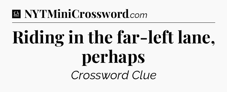 Riding in the far-left lane, perhaps - LA Times Crossword