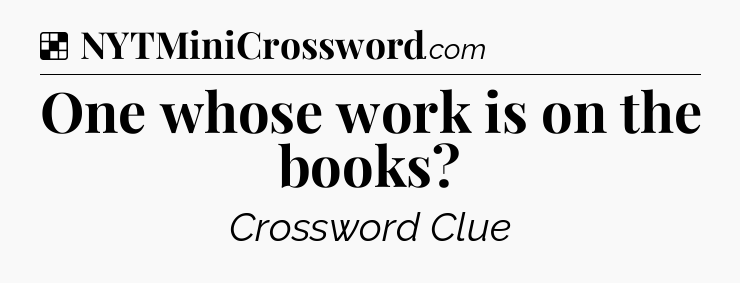 Solution: One whose work is on the books - NYT Crossword