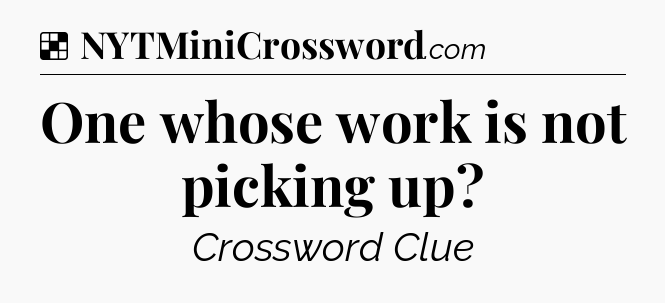 Solution: One whose work is not picking up - NYT Crossword