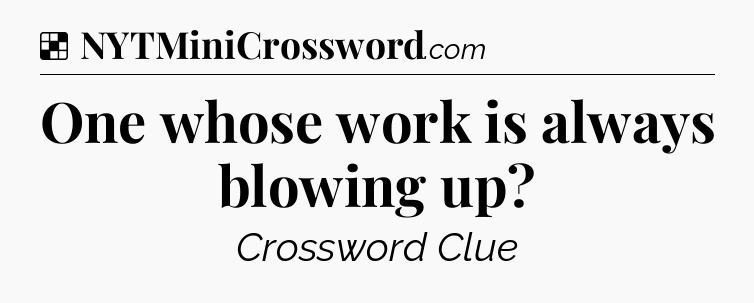 Solution: One whose work is always blowing up - NYT Crossword