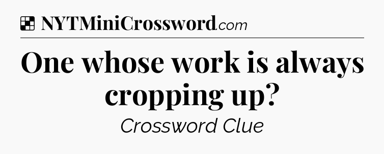 Solution: One whose work is always cropping up - NYT Crossword