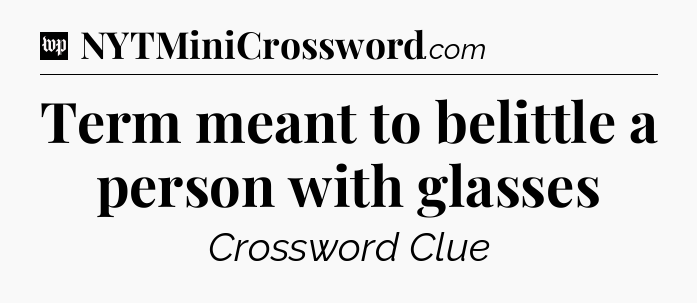 Term meant to belittle a person with glasses Crossword Clue