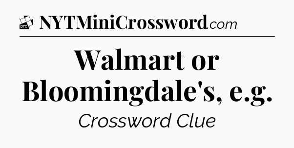 Walmart or Bloomingdale's, e.g - Daily Themed Classic Crossword