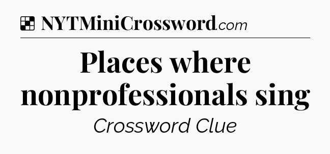 Solution: Places where nonprofessionals sing - NYT Crossword