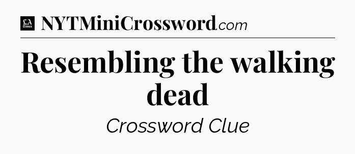 Resembling the walking dead - LA Times Crossword