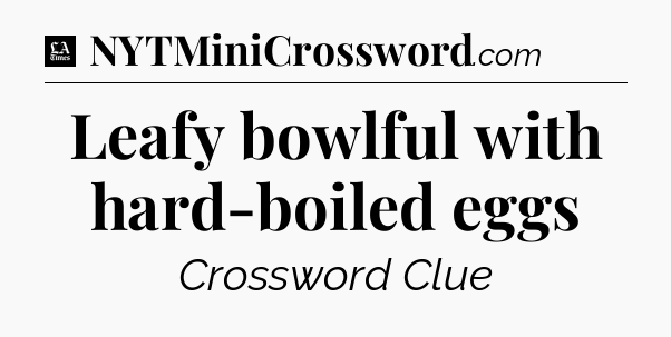 Leafy bowlful with hard-boiled eggs - LA Times Crossword
