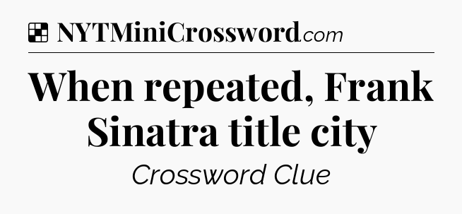 Solution: When repeated, Frank Sinatra title city - NYT Crossword